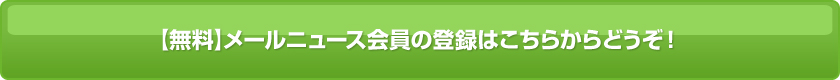 【無料】メールニュース会員の登録はこちらからどうぞ！