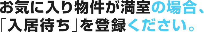 お気に入り物件が満室の場合、「入居待ち」を登録ください。